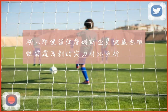湖人即便留住詹姆斯全员健康也难敌雷霆马刺的实力对比分析
