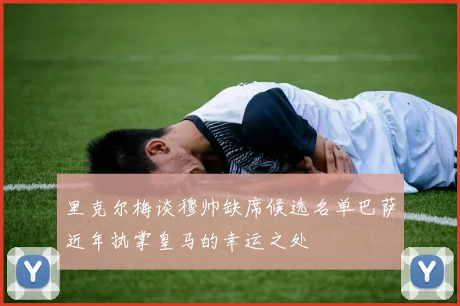 里克尔梅谈穆帅缺席候选名单巴萨近年执掌皇马的幸运之处
