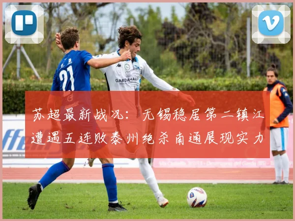 苏超最新战况：无锡稳居第二镇江遭遇五连败泰州绝杀南通展现实力