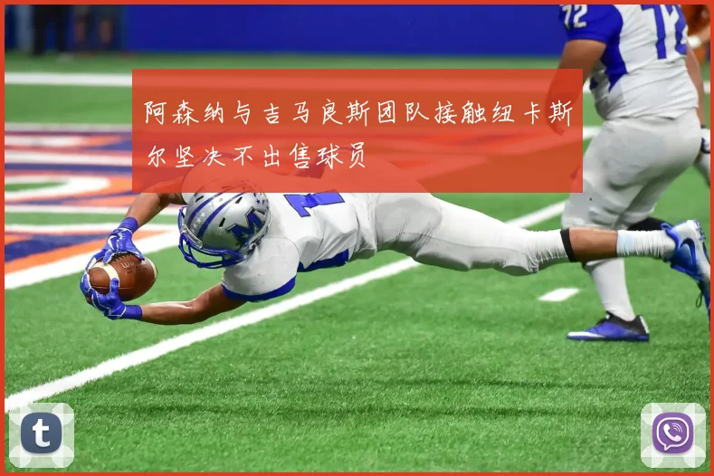 阿森纳与吉马良斯团队接触纽卡斯尔坚决不出售球员
