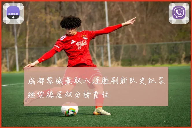 成都蓉城豪取八连胜刷新队史纪录继续稳居积分榜首位