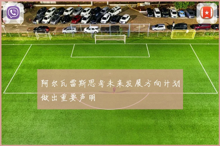 阿尔瓦雷斯思考未来发展方向计划做出重要声明