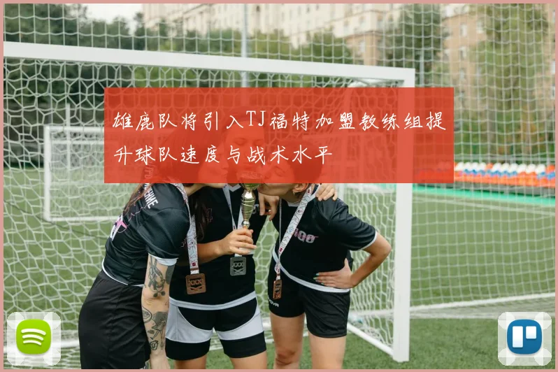 雄鹿队将引入TJ福特加盟教练组提升球队速度与战术水平