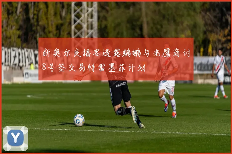 新奥尔良播客透露鹈鹕与老鹰商讨8号签交易特雷墨菲计划