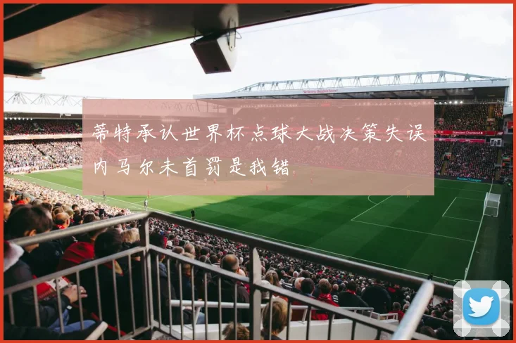 蒂特承认世界杯点球大战决策失误内马尔未首罚是我错