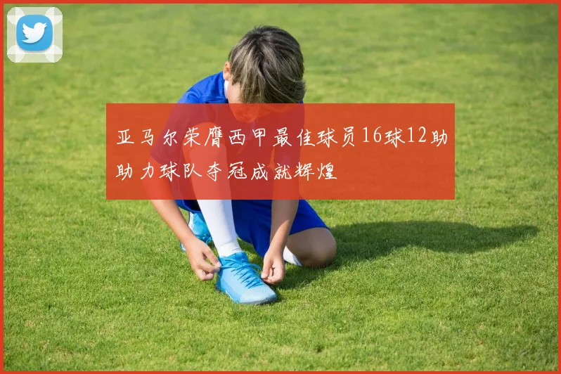 亚马尔荣膺西甲最佳球员16球12助助力球队夺冠成就辉煌
