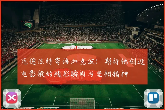 范德法特寄语加克波：期待他创造电影般的精彩瞬间与坚韧精神
