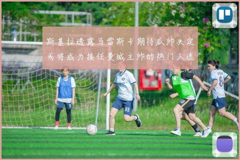 斯基拉透露马雷斯卡期待瓜帅决定或将成为接任曼城主帅的热门人选